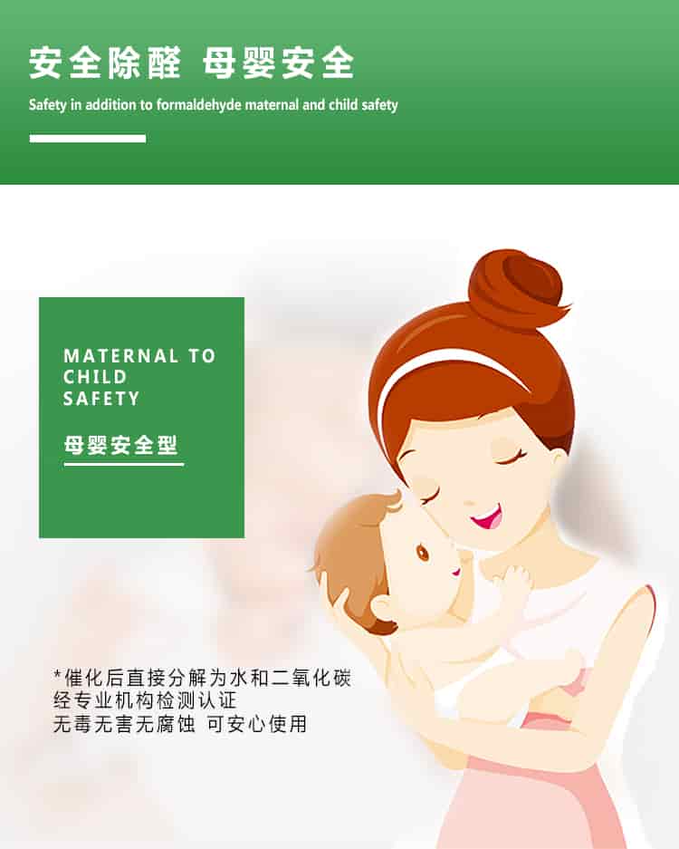 安全除醛，母嬰安全，maternal to child safety，母嬰安全型，催化后直接分解為水和二氧化碳經(jīng)專業(yè)的機構(gòu)檢測認(rèn)證，無毒無害無腐蝕性，可安心使用